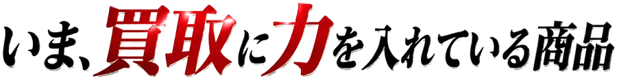 いま、買取に力を入れている商品